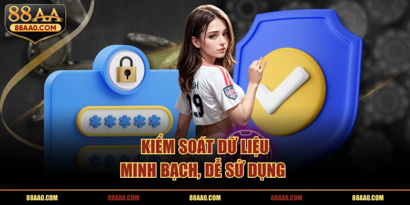 Kiểm soát dữ liệu minh bạch, dễ sử dụng