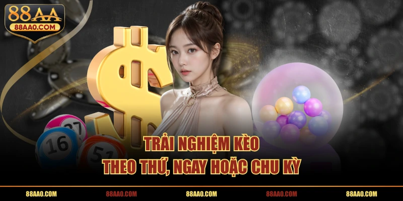 Trải nghiệm kèo theo thứ, ngay hoặc chu kỳ